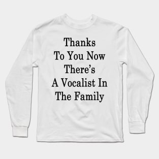 Thanks To You Now There's A Vocalist In The Family Long Sleeve T-Shirt